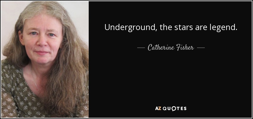 Underground, the stars are legend. - Catherine Fisher