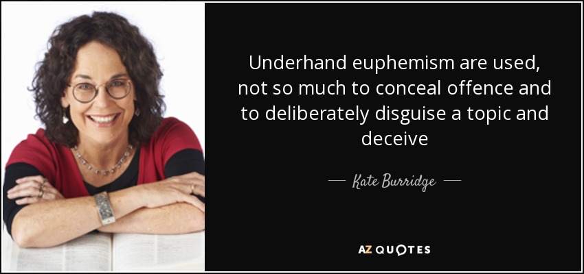 Underhand euphemism are used, not so much to conceal offence and to deliberately disguise a topic and deceive - Kate Burridge
