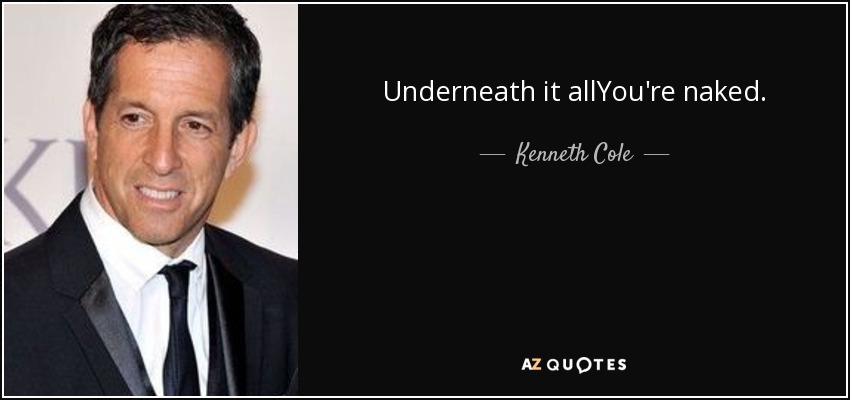 Underneath it allYou're naked. - Kenneth Cole