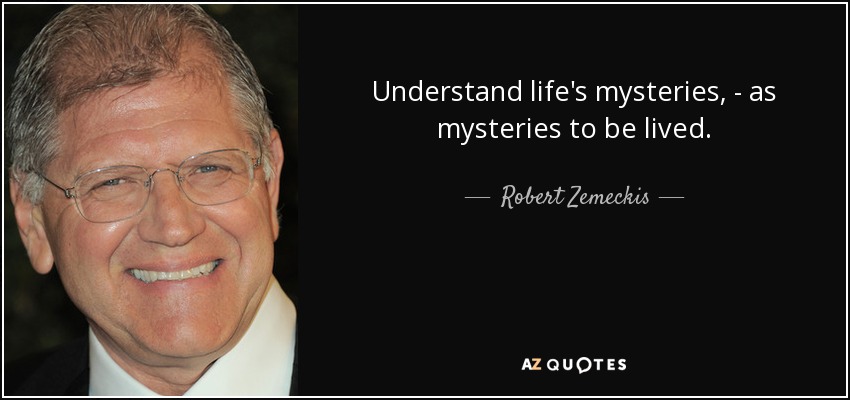 Understand life's mysteries, - as mysteries to be lived. - Robert Zemeckis