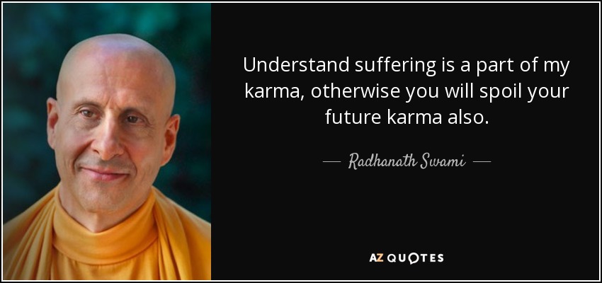 Understand suffering is a part of my karma, otherwise you will spoil your future karma also. - Radhanath Swami