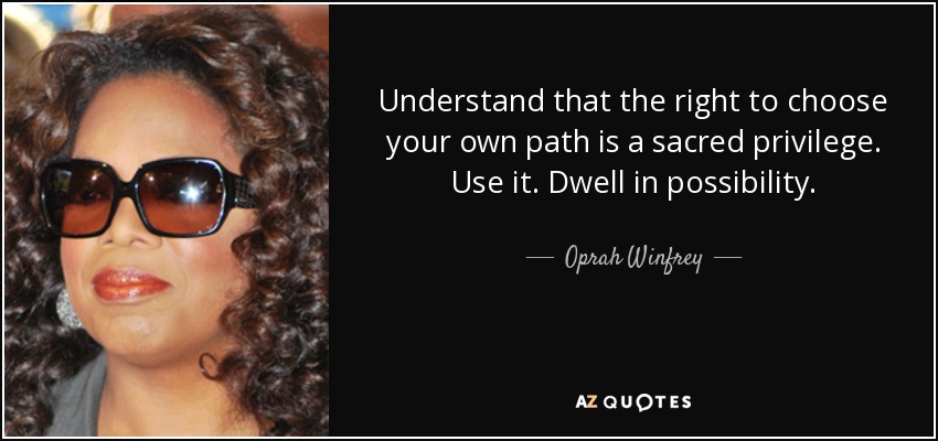 Understand that the right to choose your own path is a sacred privilege. Use it. Dwell in possibility. - Oprah Winfrey
