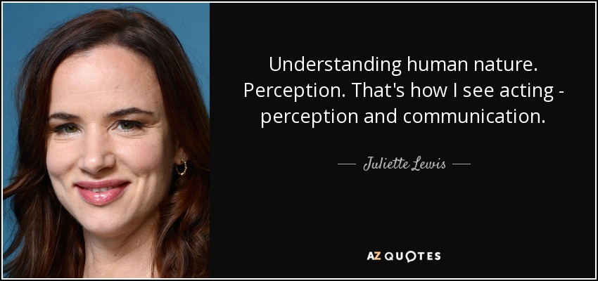 Understanding human nature. Perception. That's how I see acting - perception and communication. - Juliette Lewis