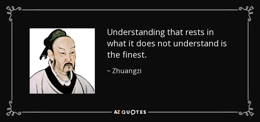 Understanding that rests in what it does not understand is the finest. - Zhuangzi