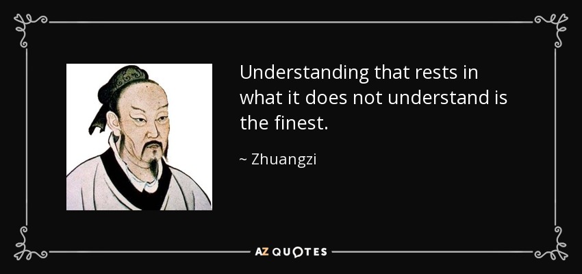 Understanding that rests in what it does not understand is the finest. - Zhuangzi