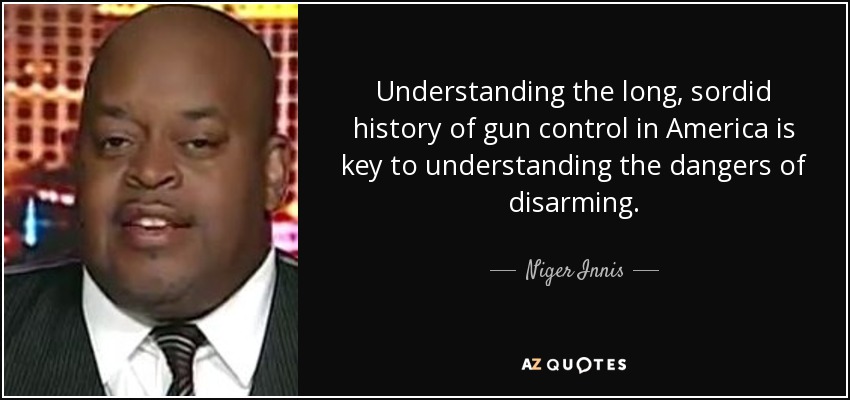 Understanding the long, sordid history of gun control in America is key to understanding the dangers of disarming. - Niger Innis
