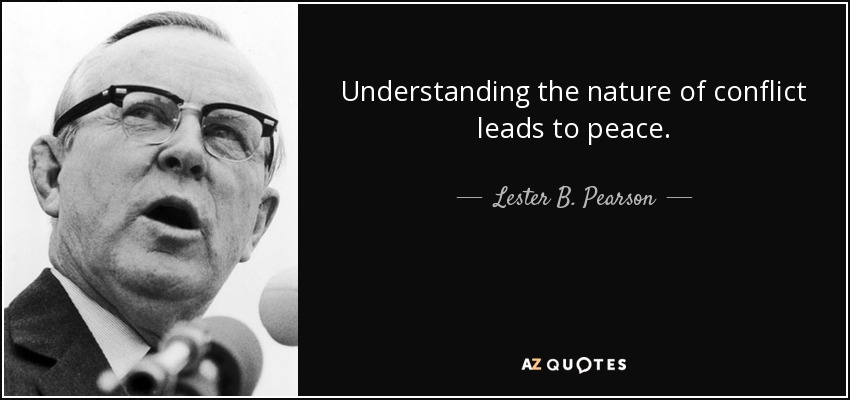 Understanding the nature of conflict leads to peace. - Lester B. Pearson
