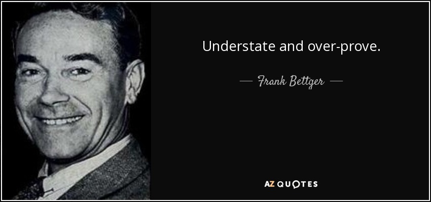 Understate and over-prove. - Frank Bettger