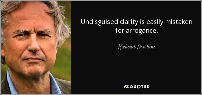 Undisguised clarity is easily mistaken for arrogance. - Richard Dawkins