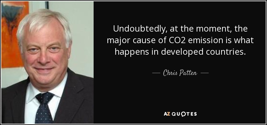 Undoubtedly, at the moment, the major cause of CO2 emission is what happens in developed countries. - Chris Patten
