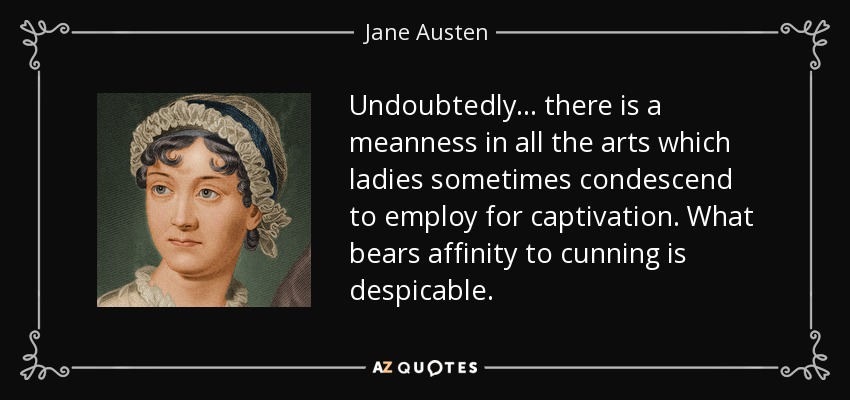 Undoubtedly ... there is a meanness in all the arts which ladies sometimes condescend to employ for captivation. What bears affinity to cunning is despicable. - Jane Austen