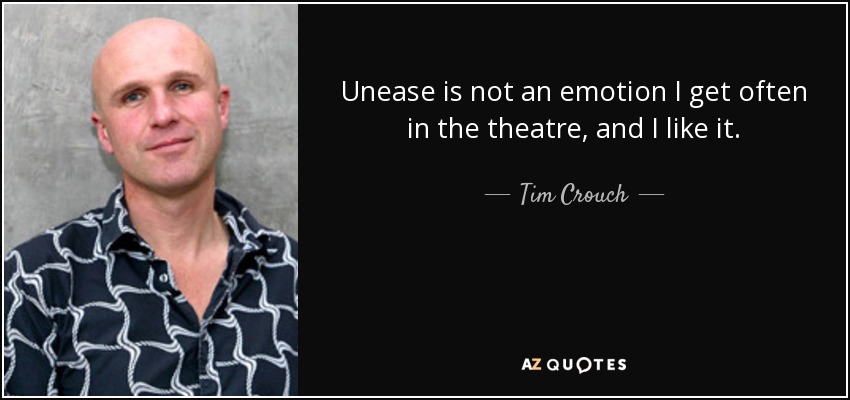 Unease is not an emotion I get often in the theatre, and I like it. - Tim Crouch