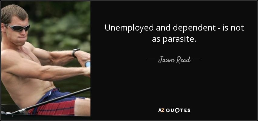 Unemployed and dependent - is not as parasite. - Jason Read
