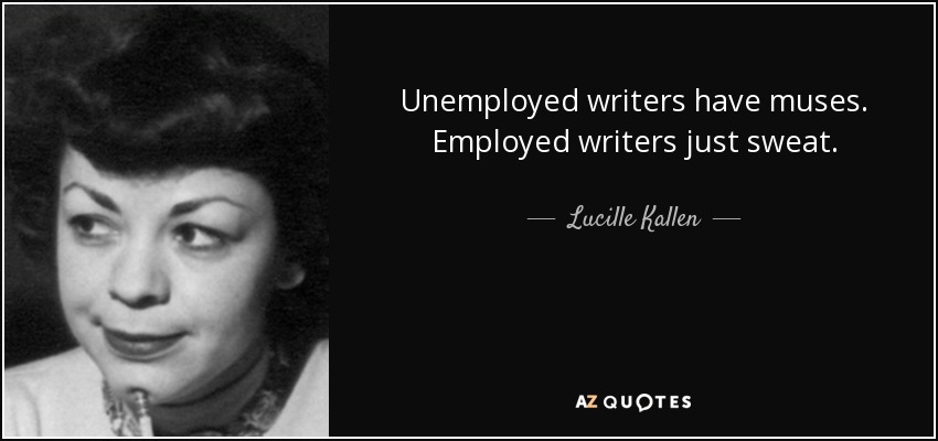 Unemployed writers have muses. Employed writers just sweat. - Lucille Kallen
