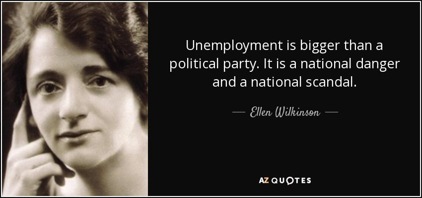 Unemployment is bigger than a political party. It is a national danger and a national scandal. - Ellen Wilkinson