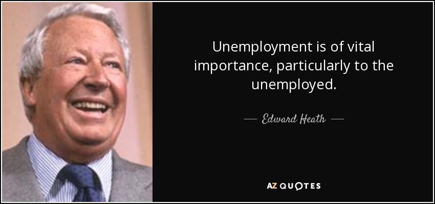Edward Heath quote: Unemployment is of vital importance, particularly