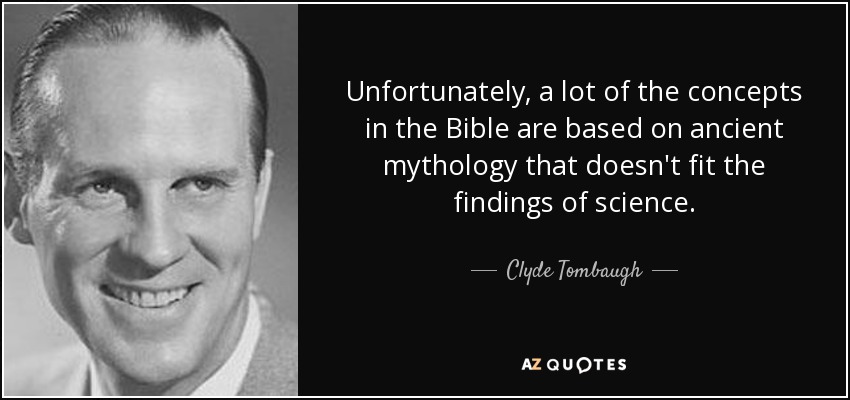 Unfortunately, a lot of the concepts in the Bible are based on ancient mythology that doesn't fit the findings of science. - Clyde Tombaugh