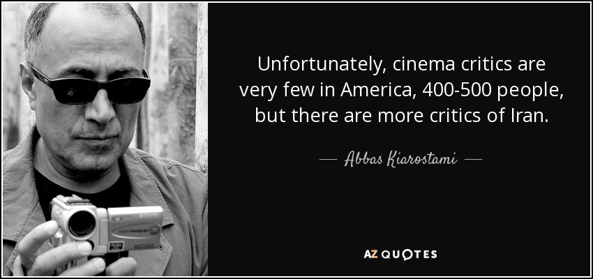 Unfortunately, cinema critics are very few in America, 400-500 people, but there are more critics of Iran. - Abbas Kiarostami