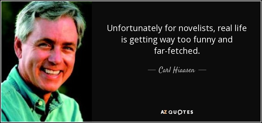 Unfortunately for novelists, real life is getting way too funny and far-fetched. - Carl Hiaasen