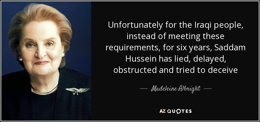 Unfortunately for the Iraqi people, instead of meeting these requirements, for six years, Saddam Hussein has lied, delayed, obstructed and tried to deceive - Madeleine Albright