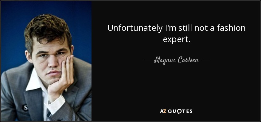 Unfortunately I'm still not a fashion expert. - Magnus Carlsen