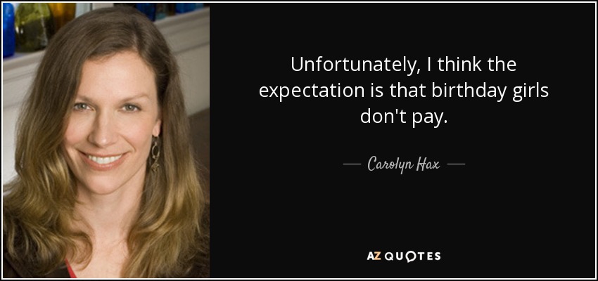 Unfortunately, I think the expectation is that birthday girls don't pay. - Carolyn Hax