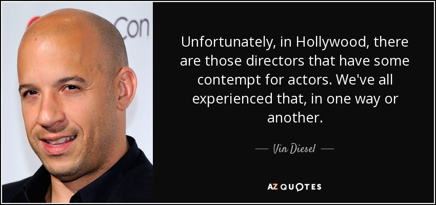 Unfortunately, in Hollywood, there are those directors that have some contempt for actors. We've all experienced that, in one way or another. - Vin Diesel