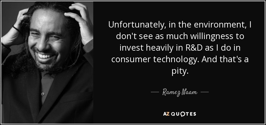 Unfortunately, in the environment, I don't see as much willingness to invest heavily in R&D as I do in consumer technology. And that's a pity. - Ramez Naam
