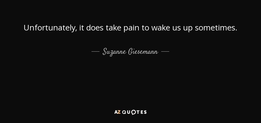 Unfortunately, it does take pain to wake us up sometimes. - Suzanne Giesemann