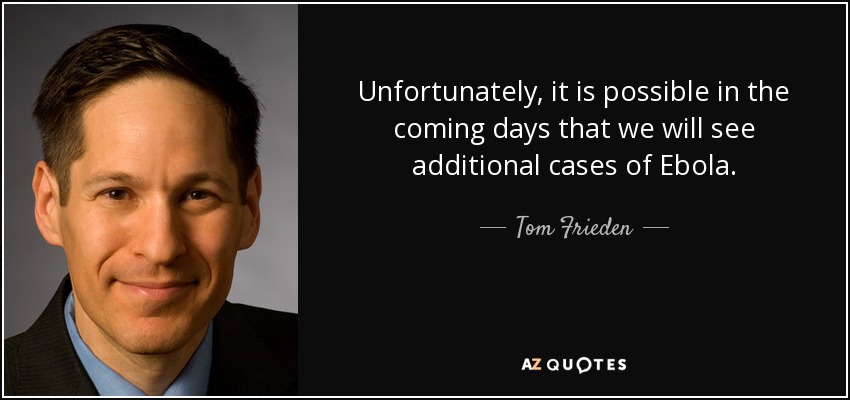 Unfortunately, it is possible in the coming days that we will see additional cases of Ebola. - Tom Frieden