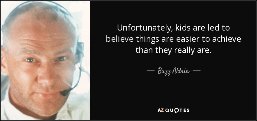 Unfortunately, kids are led to believe things are easier to achieve than they really are. - Buzz Aldrin