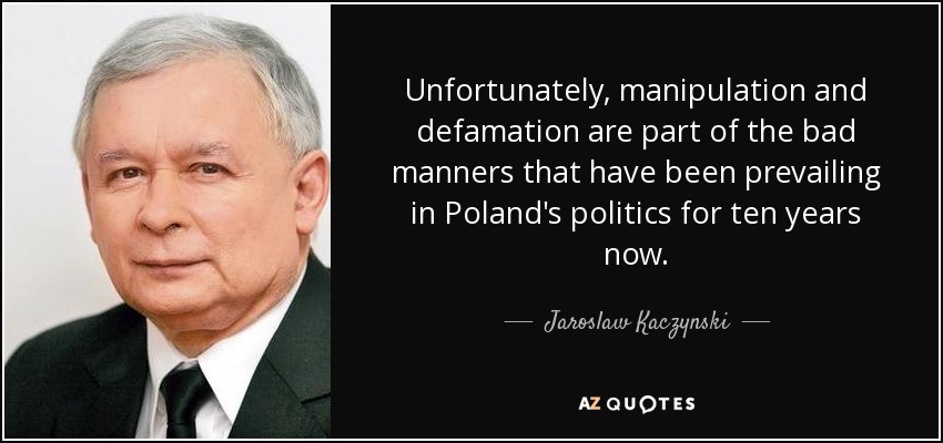 Unfortunately, manipulation and defamation are part of the bad manners that have been prevailing in Poland's politics for ten years now. - Jaroslaw Kaczynski