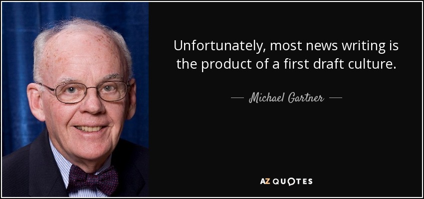 Unfortunately, most news writing is the product of a first draft culture. - Michael Gartner