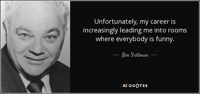 Ben Feldman quote: Unfortunately, my career is increasingly leading me into  rooms where...
