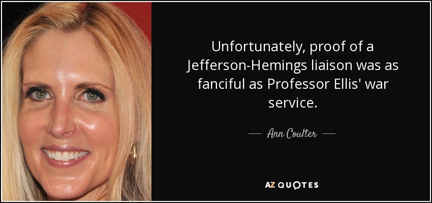 Unfortunately, proof of a Jefferson-Hemings liaison was as fanciful as Professor Ellis' war service. - Ann Coulter