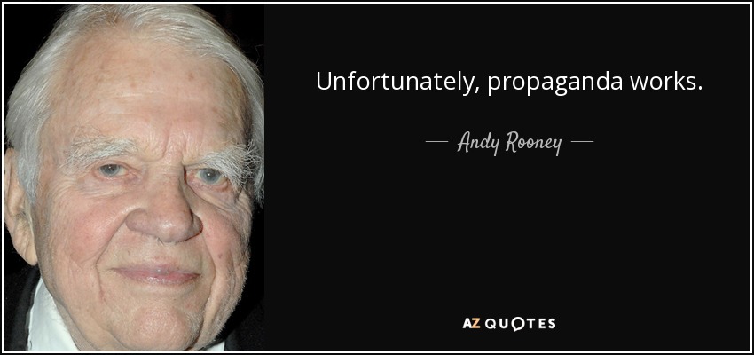 Unfortunately, propaganda works. - Andy Rooney