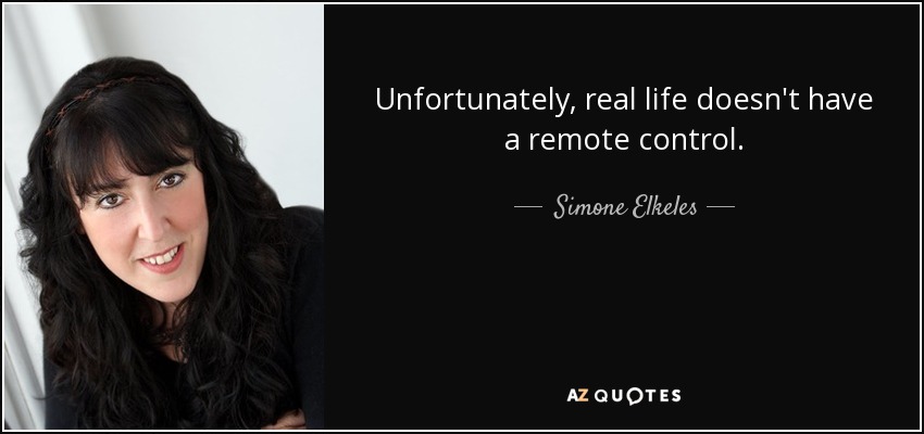 Unfortunately, real life doesn't have a remote control. - Simone Elkeles