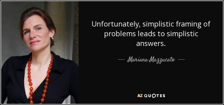 Unfortunately, simplistic framing of problems leads to simplistic answers. - Mariana Mazzucato