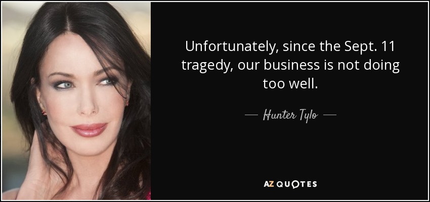 Unfortunately, since the Sept. 11 tragedy, our business is not doing too well. - Hunter Tylo