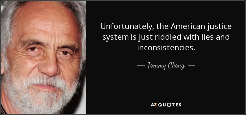 Unfortunately, the American justice system is just riddled with lies and inconsistencies. - Tommy Chong