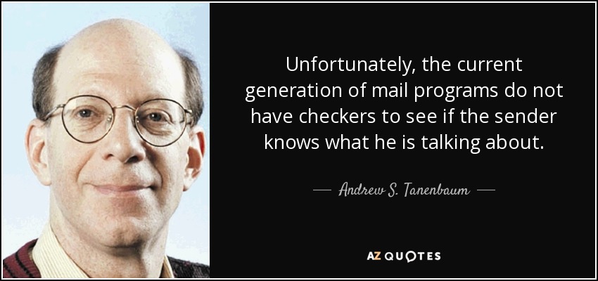 Unfortunately, the current generation of mail programs do not have checkers to see if the sender knows what he is talking about. - Andrew S. Tanenbaum
