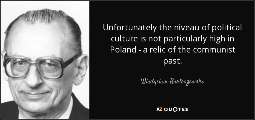 Unfortunately the niveau of political culture is not particularly high in Poland - a relic of the communist past. - Wladyslaw Bartoszewski