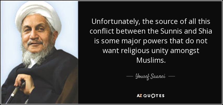 Unfortunately, the source of all this conflict between the Sunnis and Shia is some major powers that do not want religious unity amongst Muslims. - Yousef Saanei