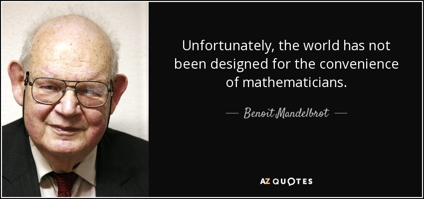 Unfortunately, the world has not been designed for the convenience of mathematicians. - Benoit Mandelbrot
