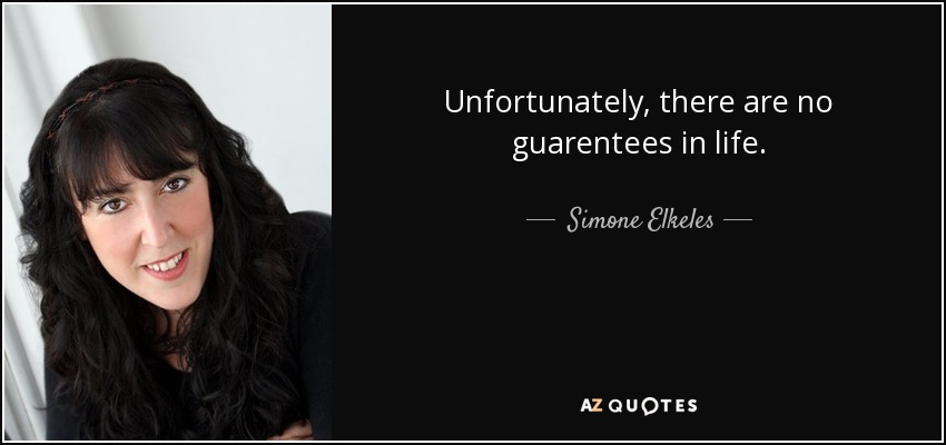 Unfortunately, there are no guarentees in life. - Simone Elkeles