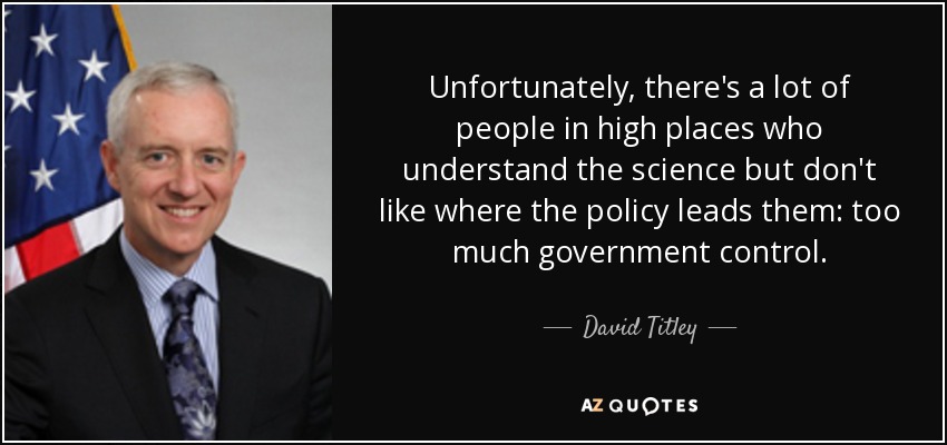 Unfortunately, there's a lot of people in high places who understand the science but don't like where the policy leads them: too much government control. - David Titley
