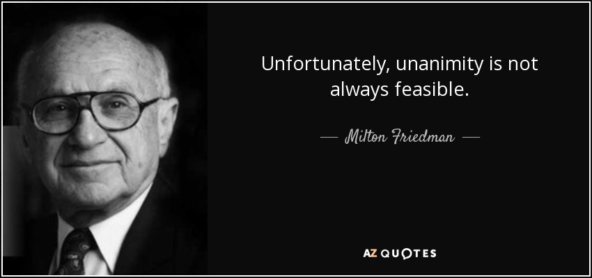 Unfortunately, unanimity is not always feasible. - Milton Friedman