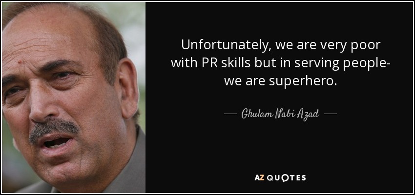 Unfortunately, we are very poor with PR skills but in serving people- we are superhero. - Ghulam Nabi Azad