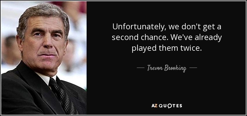 Unfortunately, we don't get a second chance. We've already played them twice. - Trevor Brooking