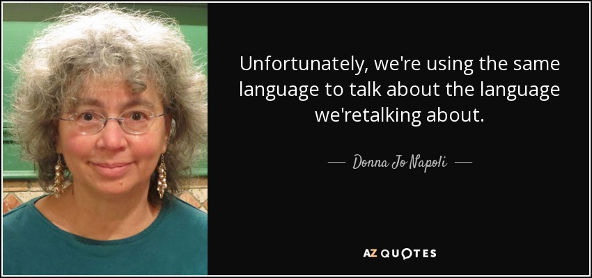 Unfortunately, we're using the same language to talk about the language we'retalking about. - Donna Jo Napoli